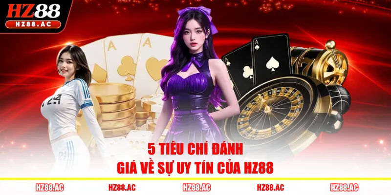 5 tiêu chí đánh giá về sự uy tín của HZ88