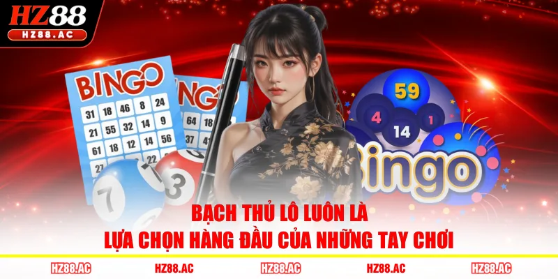 Bạch thủ lô luôn là lựa chọn hàng đầu của những tay chơi