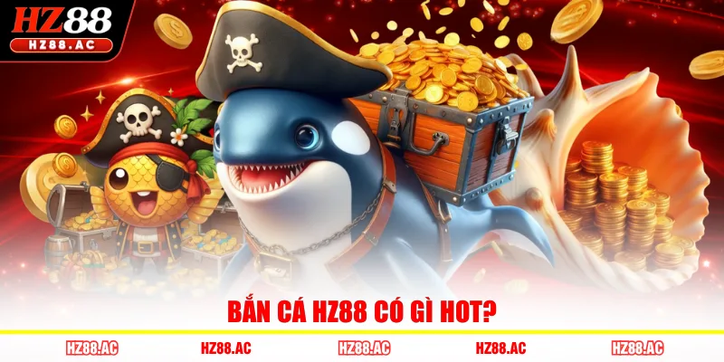 Bắn cá HZ88 có gì hot?
