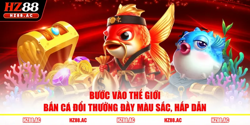 Bước vào thế giới bắn cá đổi thưởng đầy màu sắc, hấp dẫn