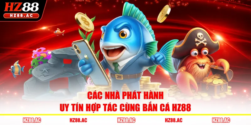 Các nhà phát hành uy tín hợp tác cùng bắn cá HZ88
