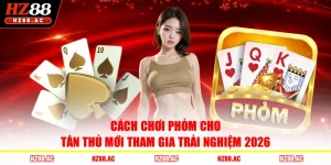 Cách Chơi Phỏm Cho Tân Thủ Mới Tham Gia Trải Nghiệm 2026