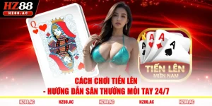 Cách Chơi Tiến Lên - Hướng Dẫn Săn Thưởng Mỏi Tay 24/7 