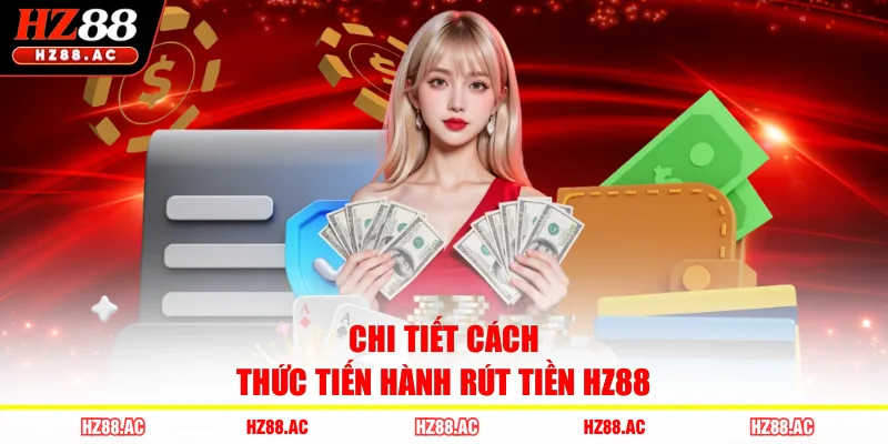 Chi tiết cách thức tiến hành rút tiền HZ88