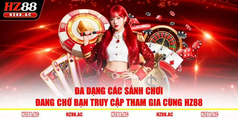 Đa dạng các sảnh chơi đang chờ bạn truy cập tham gia cùng HZ88