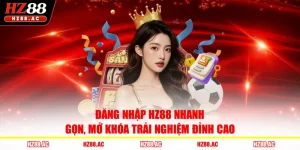 Đăng Nhập HZ88 Nhanh Gọn, Mở Khóa Trải Nghiệm Đỉnh Cao 