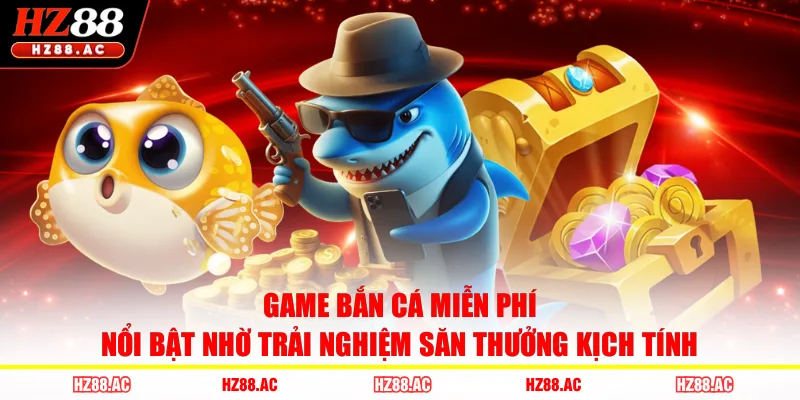 Game bắn cá miễn phí nổi bật nhờ trải nghiệm săn thưởng kịch tính 