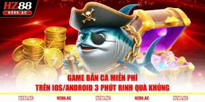 Game Bắn Cá Miễn Phí Trên IOS/Android 3 Phút Rinh Quà Khủng