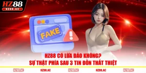 HZ88 Có Lừa Đảo Không? Sự Thật Phía Sau 3 Tin Đồn Thất Thiệt