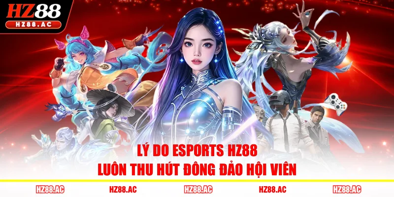 Lý do Esports HZ88 luôn thu hút đông đảo hội viên