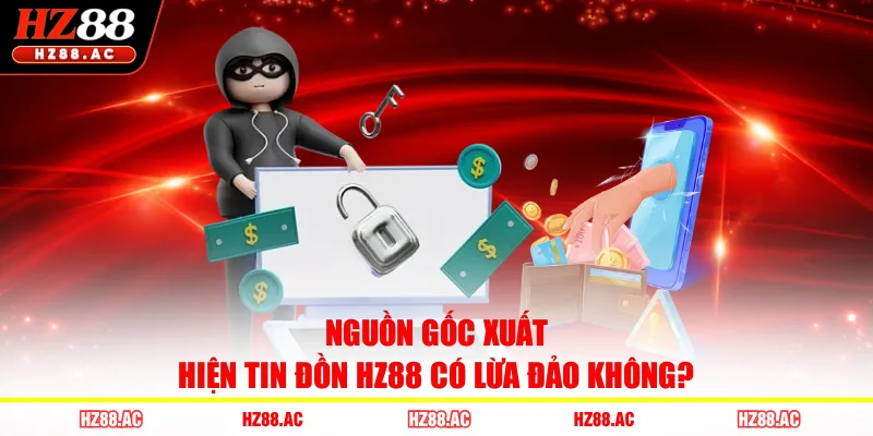 Nguồn gốc xuất hiện tin đồn HZ88 có lừa đảo không?