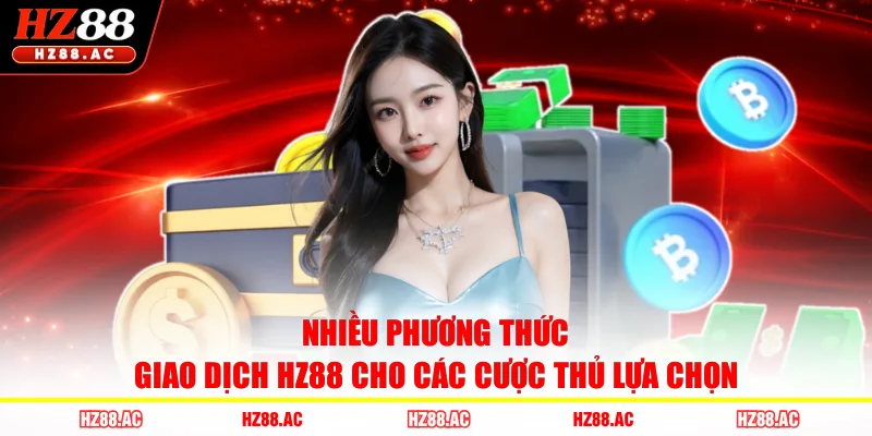 Nhiều phương thức giao dịch HZ88 cho các cược thủ lựa chọn 
