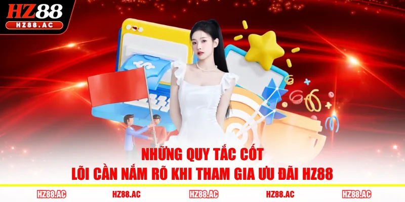 Những quy tắc cốt lõi cần nắm rõ khi tham gia ưu đãi HZ88