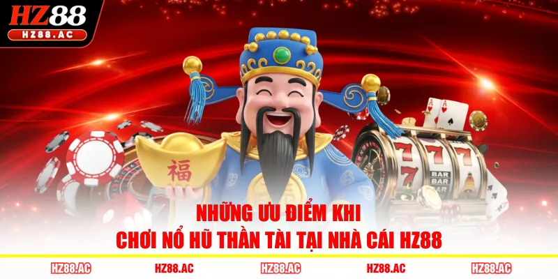Những ưu điểm khi chơi Nổ Hũ Thần Tài tại nhà cái HZ88
