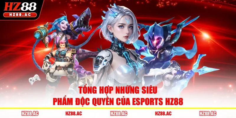 Tổng hợp những siêu phẩm độc quyền của Esports HZ88