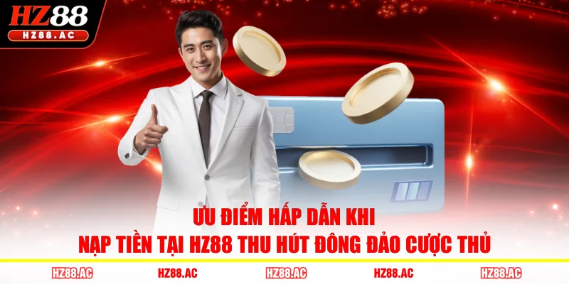 Ưu điểm hấp dẫn khi nạp tiền tại HZ88 thu hút đông đảo cược thủ
